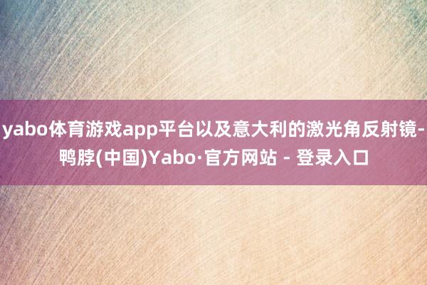 yabo体育游戏app平台以及意大利的激光角反射镜-鸭脖(中国)Yabo·官方网站 - 登录入口