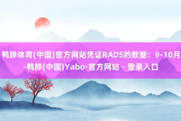 鸭脖体育(中国)官方网站凭证RADS的数据：9-10月-鸭脖(中国)Yabo·官方网站 - 登录入口