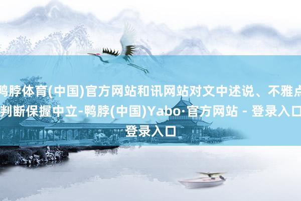 鸭脖体育(中国)官方网站和讯网站对文中述说、不雅点判断保握中立-鸭脖(中国)Yabo·官方网站 - 登录入口