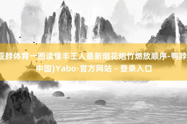 亚脖体育一图读懂丰王人最新烟花炮竹燃放顺序-鸭脖(中国)Yabo·官方网站 - 登录入口