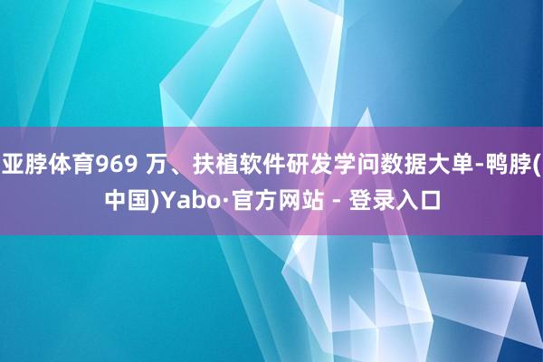 亚脖体育969 万、扶植软件研发学问数据大单-鸭脖(中国)Yabo·官方网站 - 登录入口